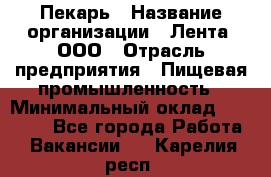 Пекарь › Название организации ­ Лента, ООО › Отрасль предприятия ­ Пищевая промышленность › Минимальный оклад ­ 27 889 - Все города Работа » Вакансии   . Карелия респ.